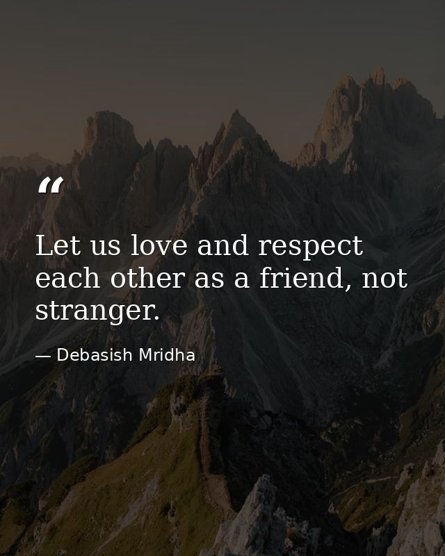 Let us love and respect each other as a friend, not stranger. — Debasish Mridha
