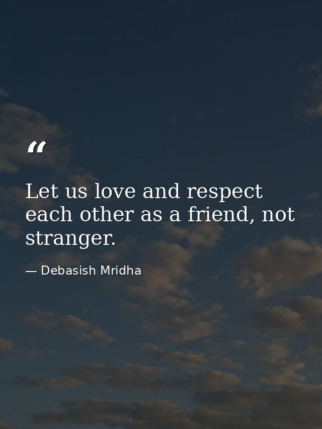 Let us love and respect each other as a friend, not stranger. — Debasish Mridha