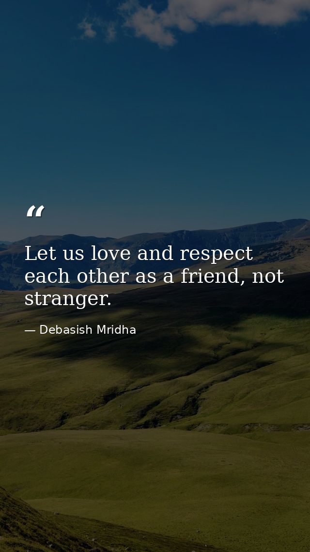 Let us love and respect each other as a friend, not stranger. — Debasish Mridha