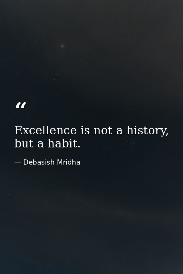 Excellence is not a history, but a habit. — Debasish Mridha