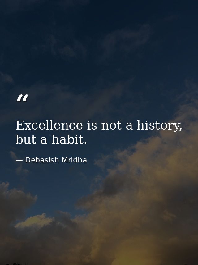 Excellence is not a history, but a habit. — Debasish Mridha