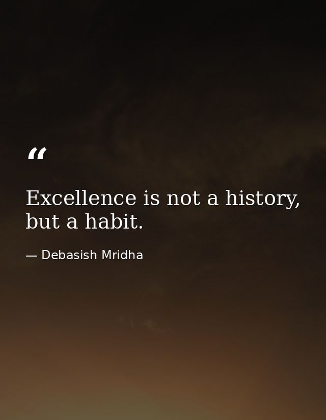 Excellence is not a history, but a habit. — Debasish Mridha