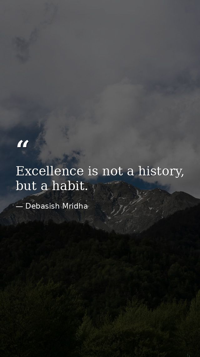 Excellence is not a history, but a habit. — Debasish Mridha