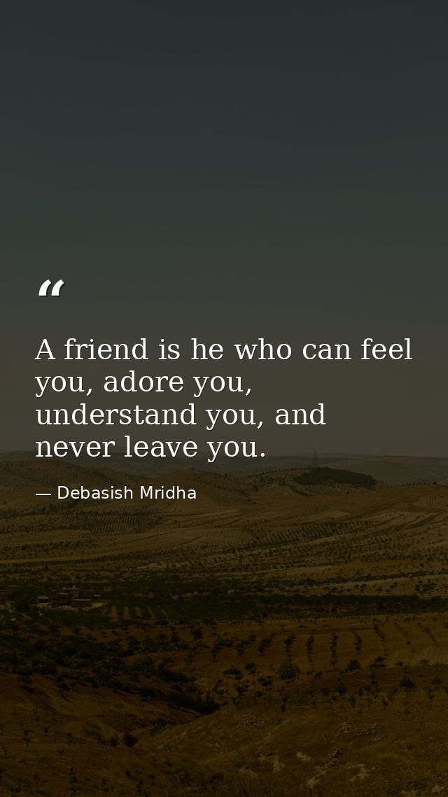 A friend is he who can feel you, adore you, understand you, and never leave you. — Debasish Mridha