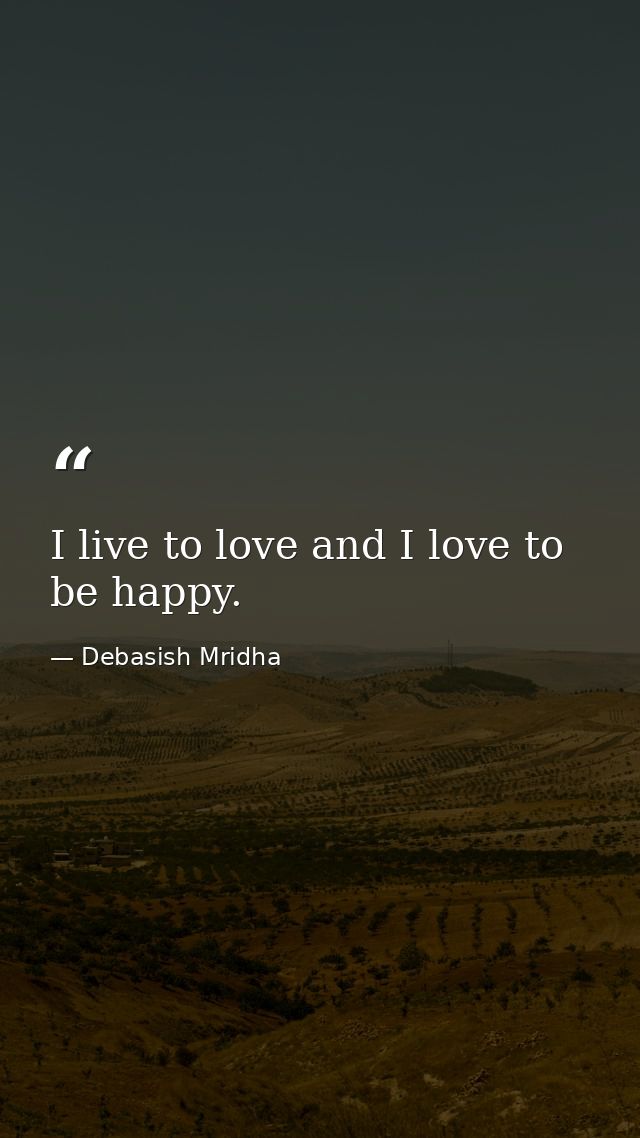 I live to love and I love to be happy. — Debasish Mridha