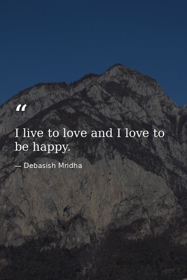 I live to love and I love to be happy. — Debasish Mridha