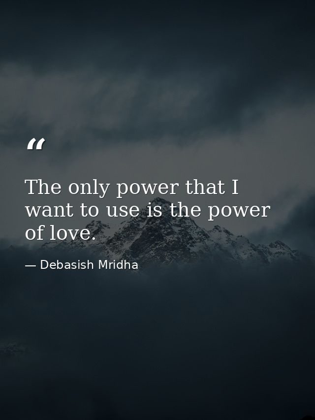 The only power that I want to use is the power of love. — Debasish Mridha