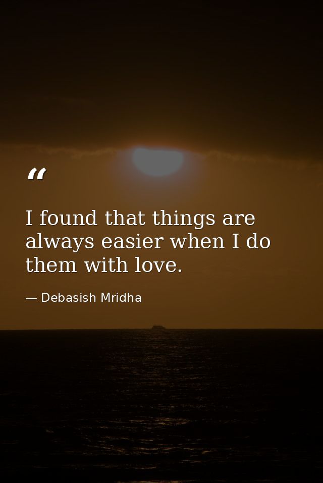 I found that things are always easier when I do them with love. — Debasish Mridha