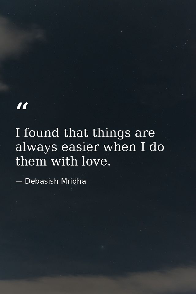 I found that things are always easier when I do them with love. — Debasish Mridha