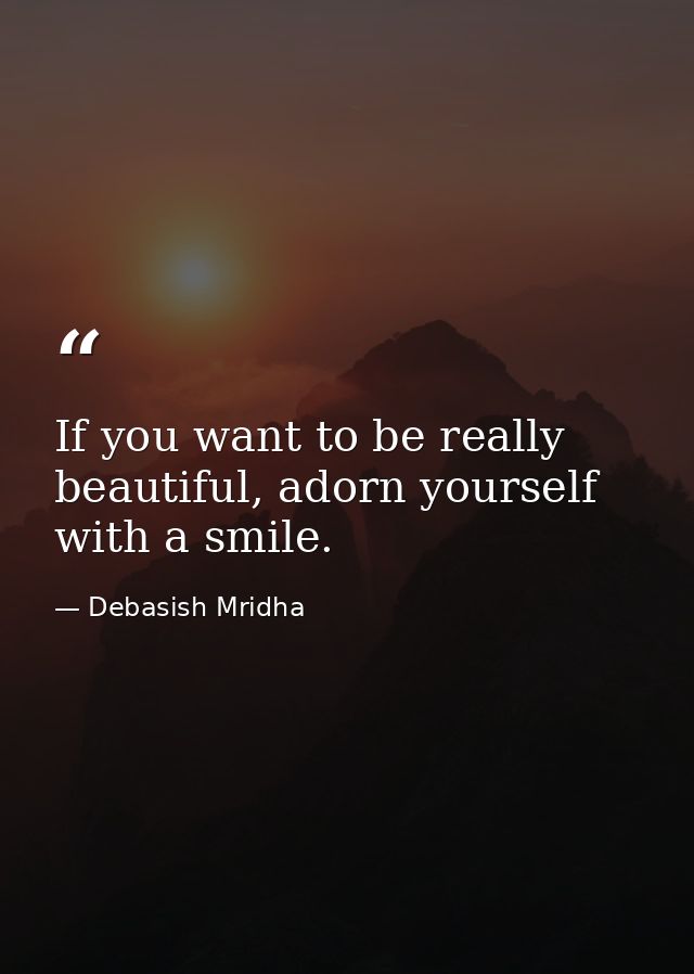 If you want to be really beautiful, adorn yourself with a smile. — Debasish Mridha