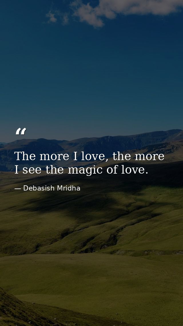 The more I love, the more I see the magic of love. — Debasish Mridha