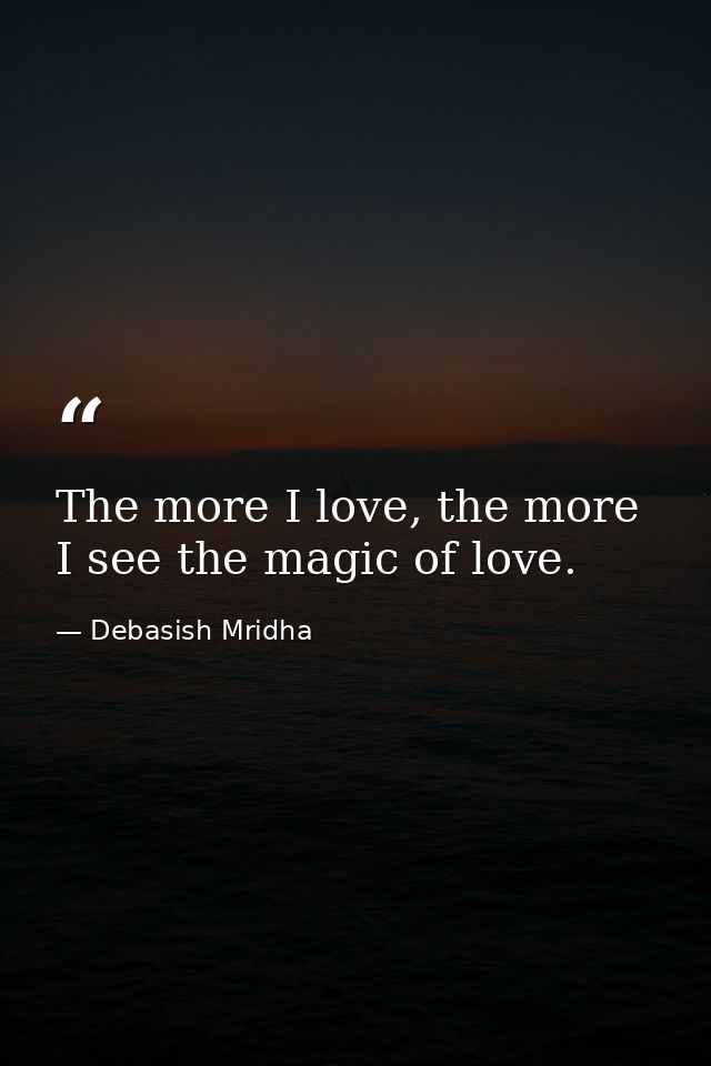 The more I love, the more I see the magic of love. — Debasish Mridha