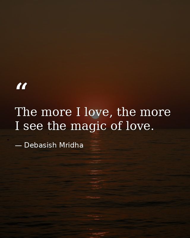 The more I love, the more I see the magic of love. — Debasish Mridha