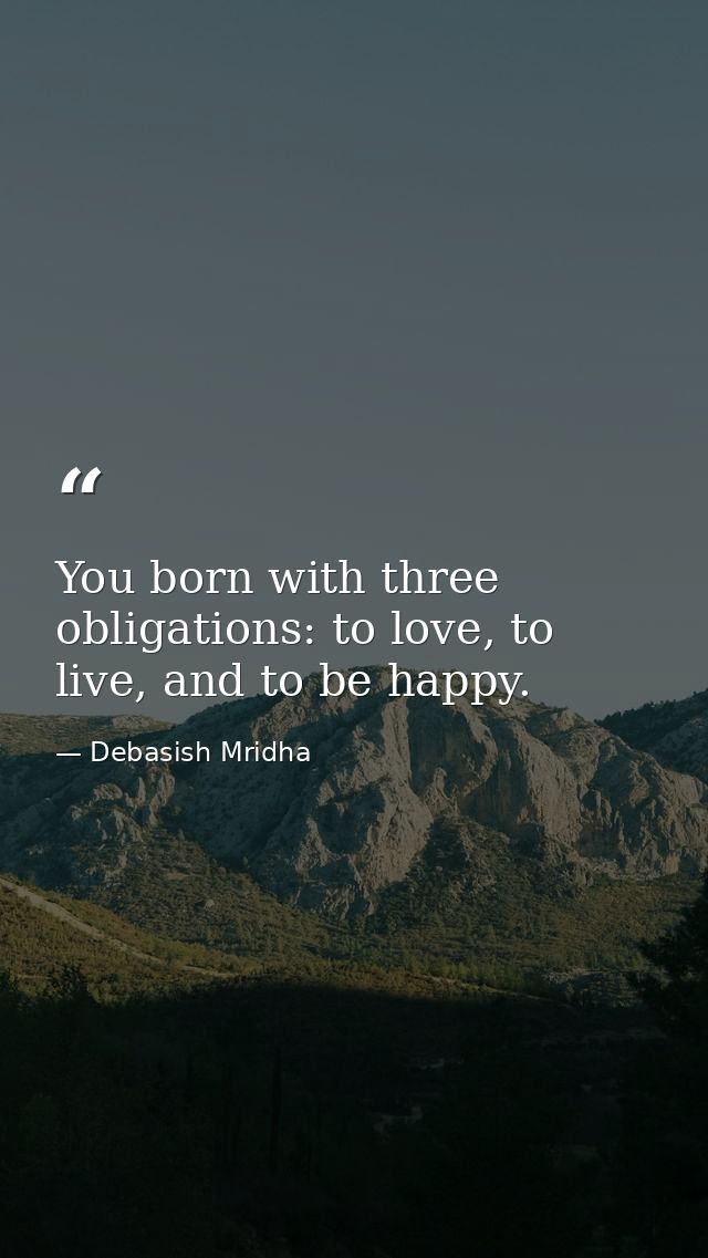 You born with three obligations: to love, to live, and to be happy. — Debasish Mridha