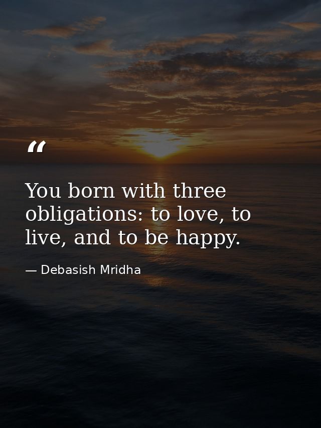 You born with three obligations: to love, to live, and to be happy. — Debasish Mridha