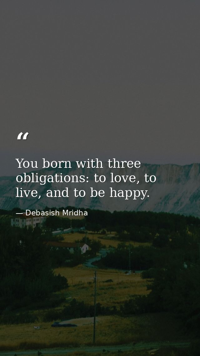 You born with three obligations: to love, to live, and to be happy. — Debasish Mridha