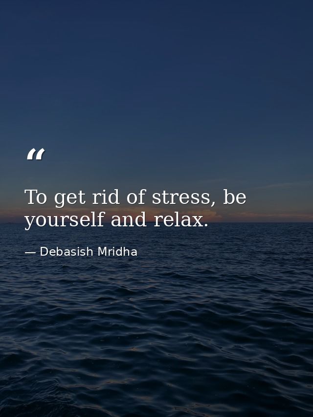To get rid of stress, be yourself and relax. — Debasish Mridha