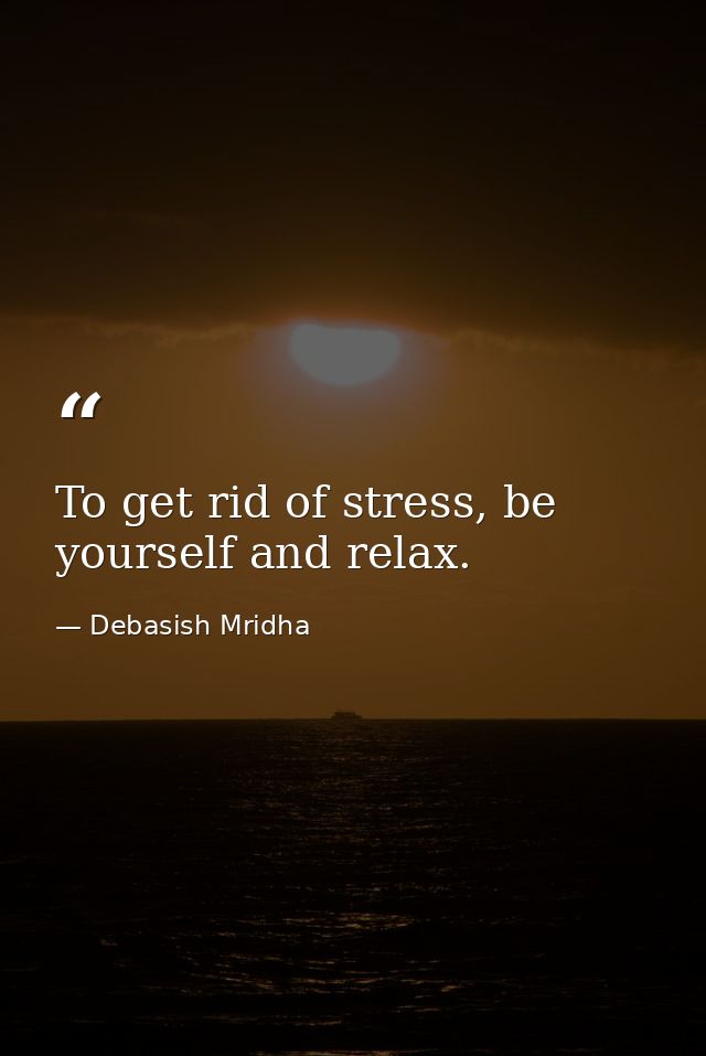 To get rid of stress, be yourself and relax. — Debasish Mridha