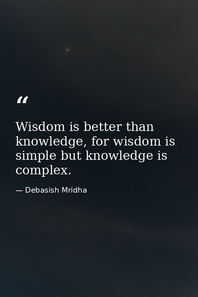 Wisdom is better than knowledge, for wisdom is simple but knowledge is complex. — Debasish Mridha