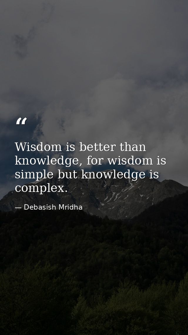 Wisdom is better than knowledge, for wisdom is simple but knowledge is complex. — Debasish Mridha