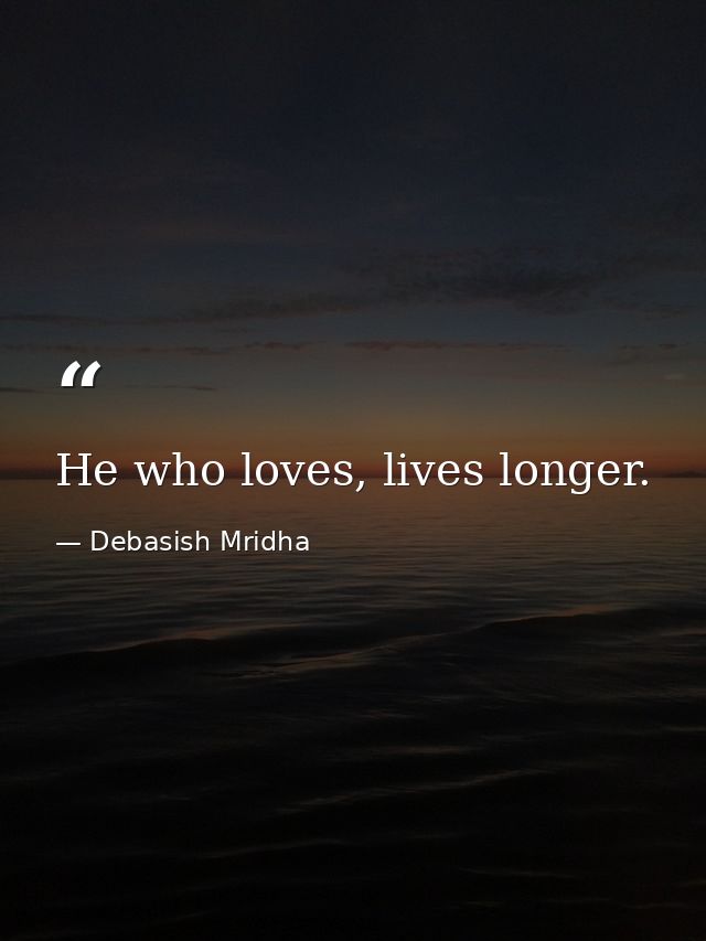 He who loves, lives longer. — Debasish Mridha