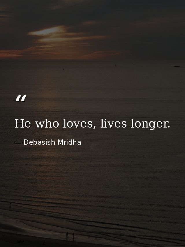 He who loves, lives longer. — Debasish Mridha