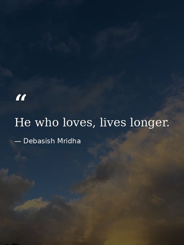 He who loves, lives longer. — Debasish Mridha