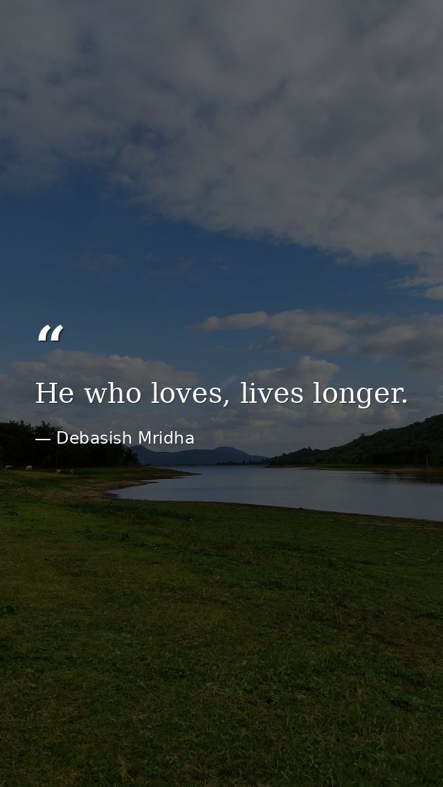 He who loves, lives longer. — Debasish Mridha