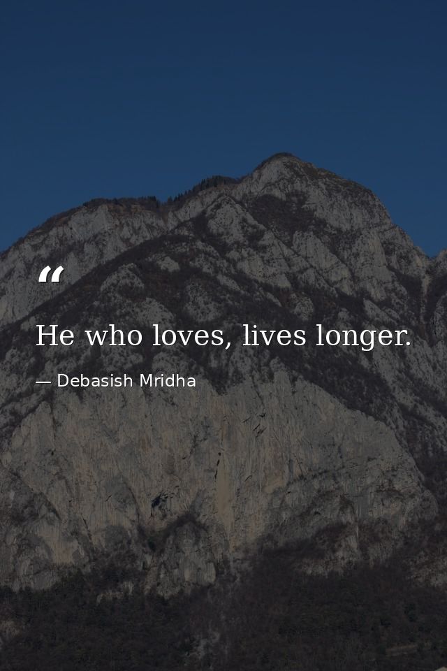 He who loves, lives longer. — Debasish Mridha