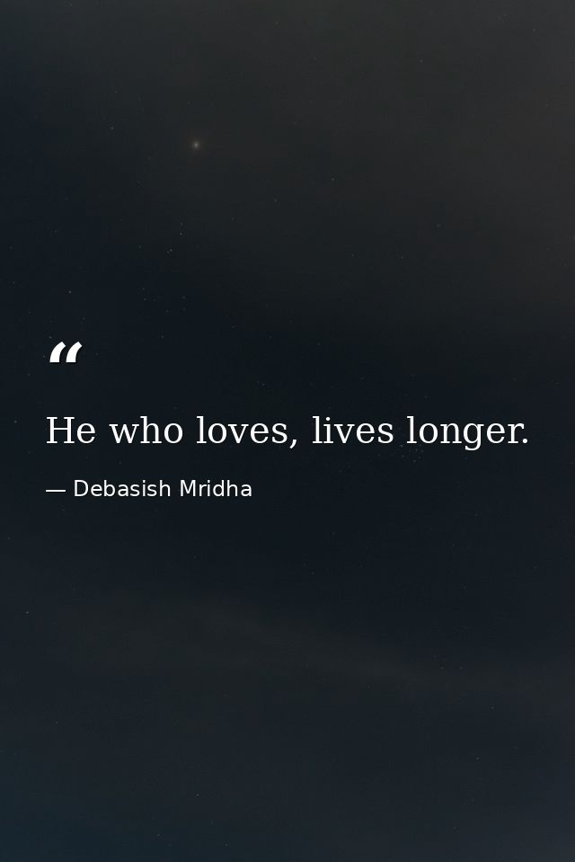 He who loves, lives longer. — Debasish Mridha