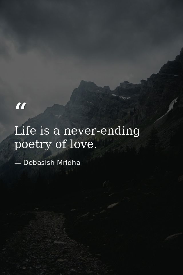 Life is a never-ending poetry of love. — Debasish Mridha