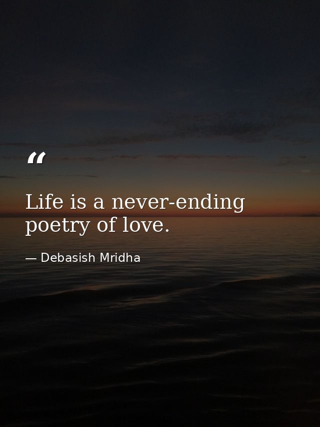 Life is a never-ending poetry of love. — Debasish Mridha