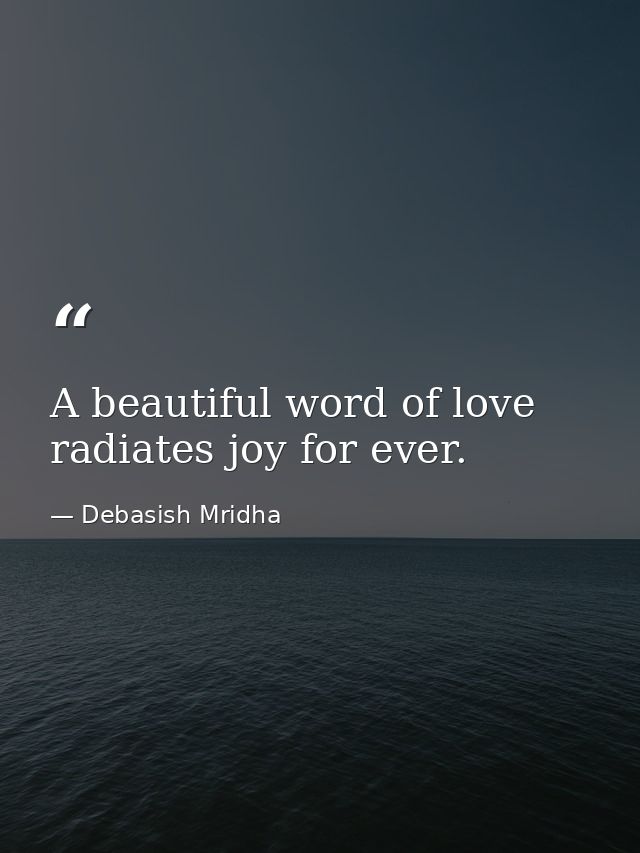 A beautiful word of love radiates joy for ever. — Debasish Mridha