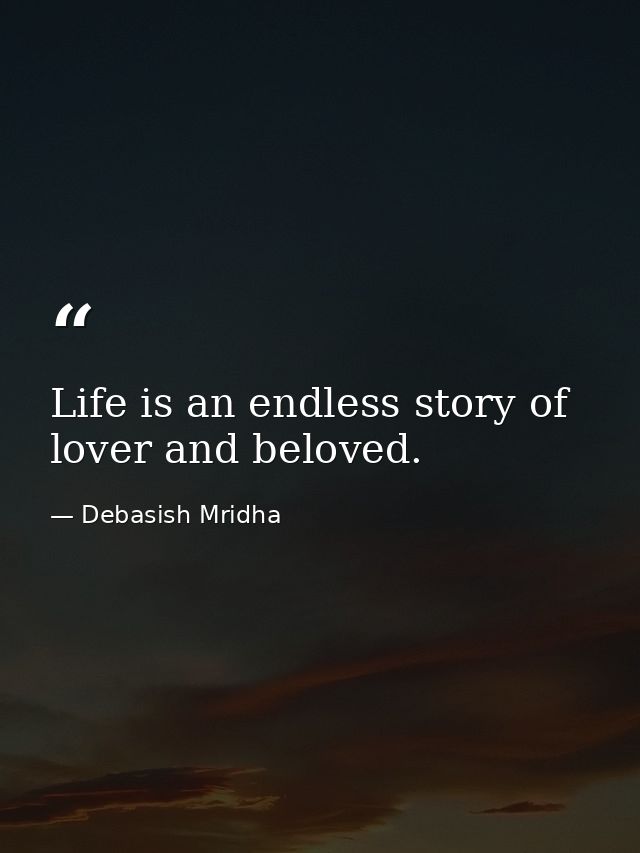 Life is an endless story of lover and beloved. — Debasish Mridha