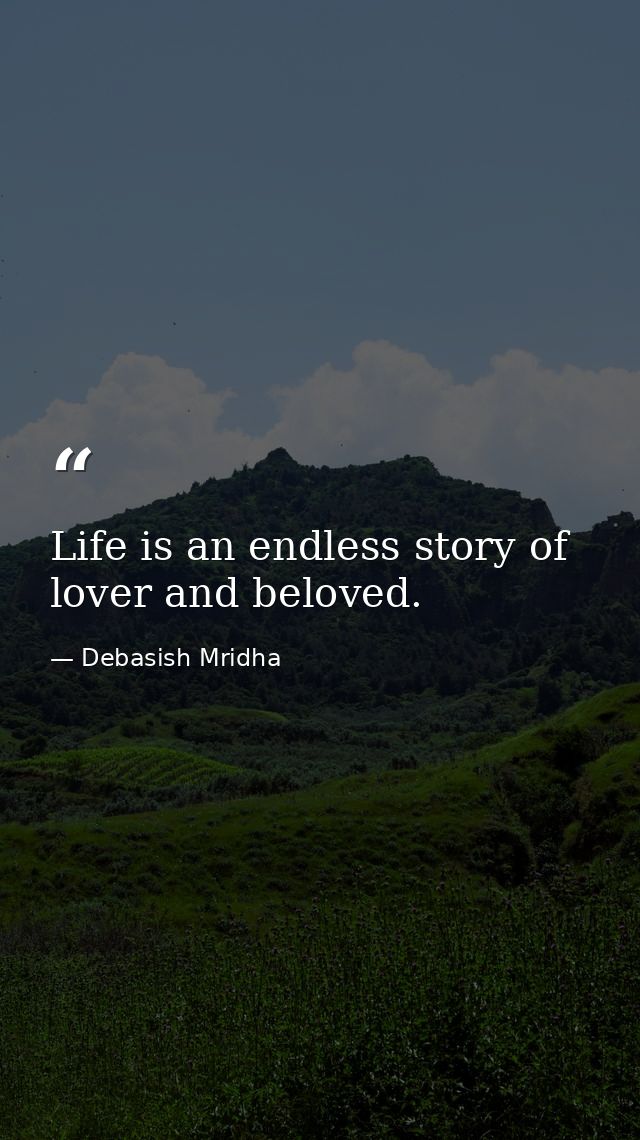 Life is an endless story of lover and beloved. — Debasish Mridha
