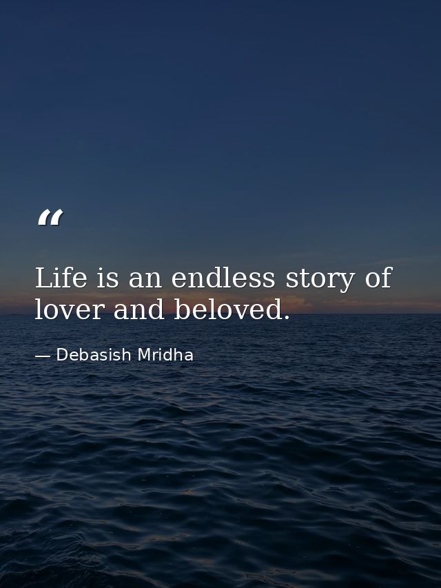 Life is an endless story of lover and beloved. — Debasish Mridha