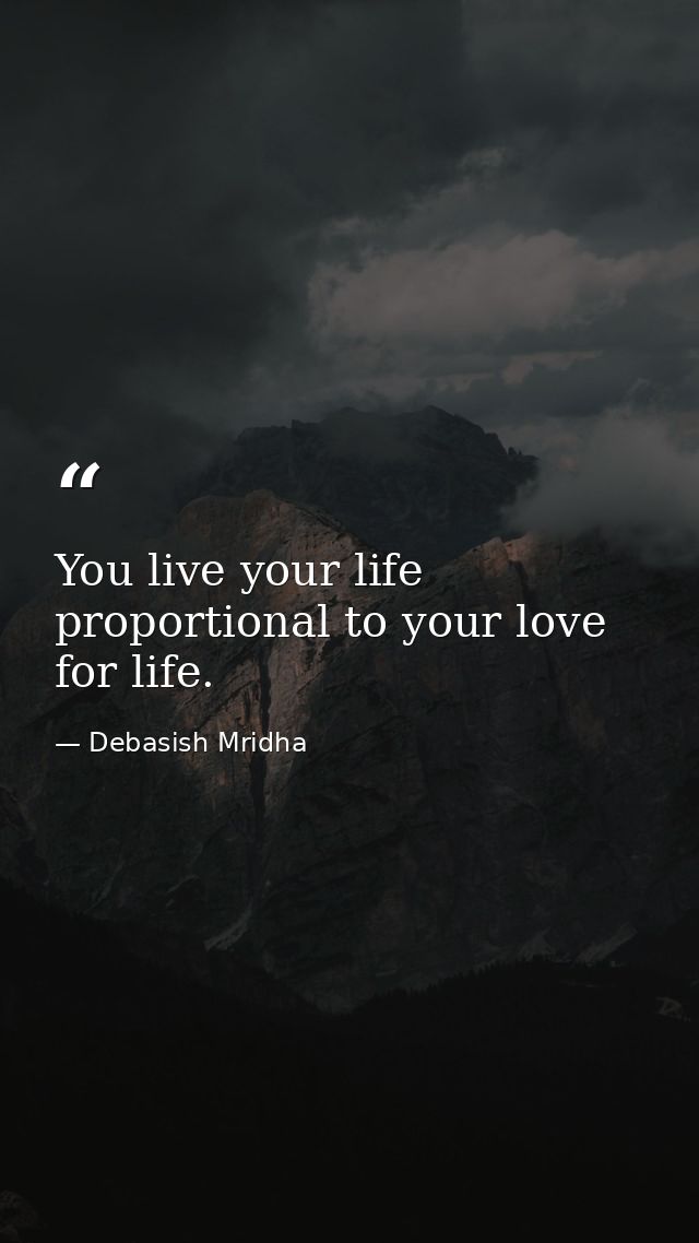 You live your life proportional to your love for life. — Debasish Mridha