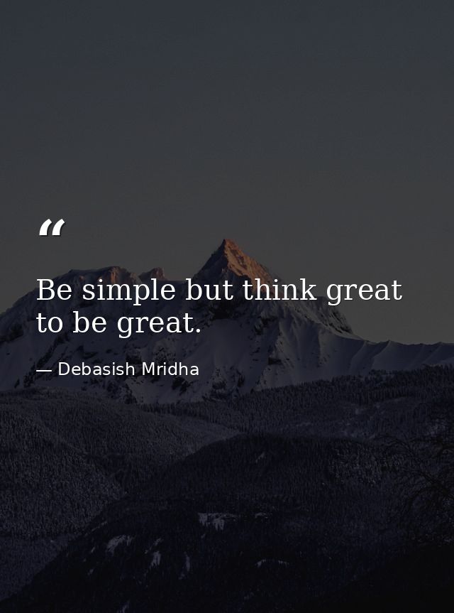 Be simple but think great to be great. — Debasish Mridha