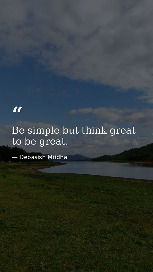 Be simple but think great to be great. — Debasish Mridha