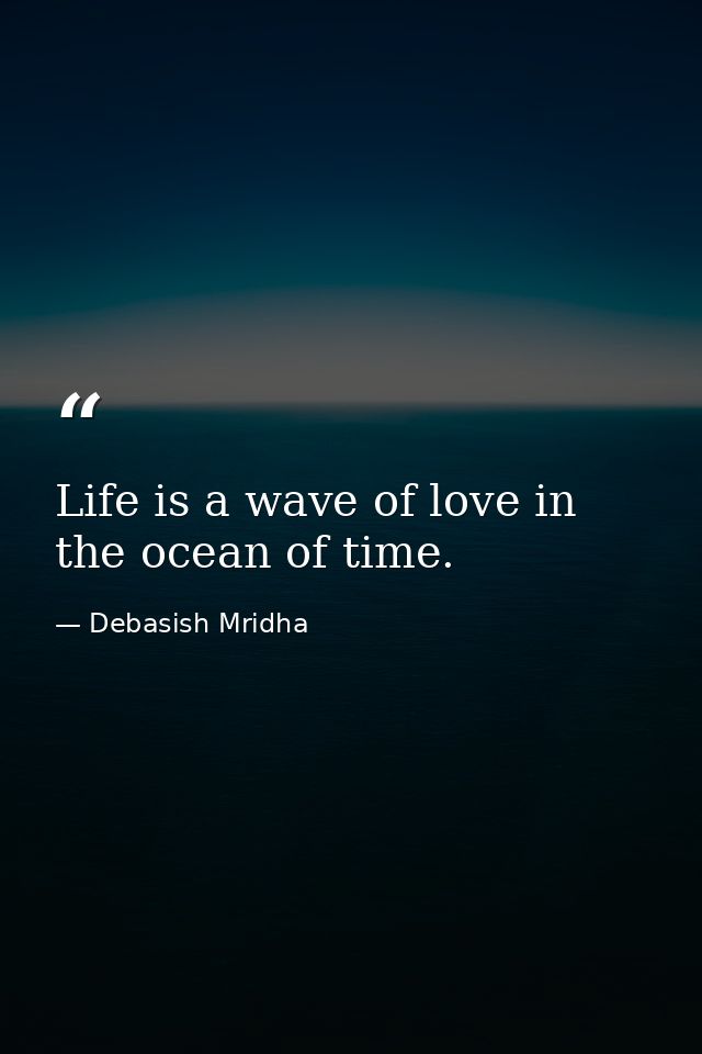 Life is a wave of love in the ocean of time. — Debasish Mridha