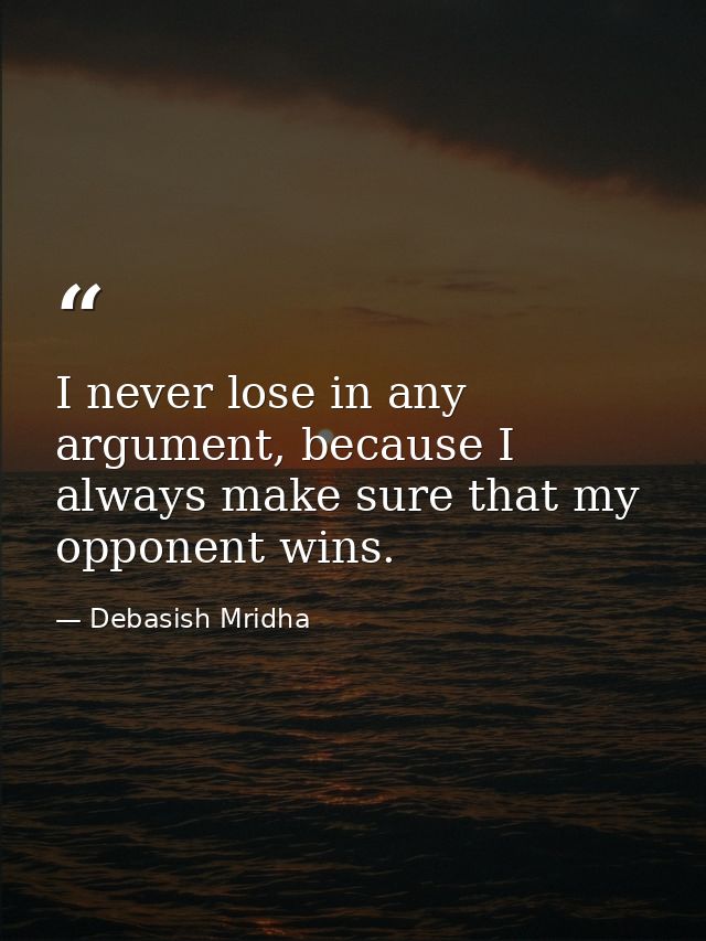 I never lose in any argument, because I always make sure that my opponent wins. — Debasish Mridha