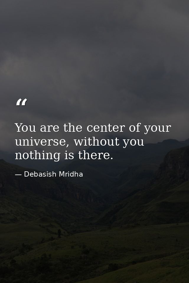 You are the center of your universe, without you nothing is there. — Debasish Mridha