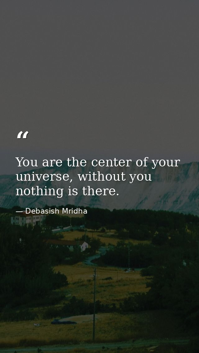 You are the center of your universe, without you nothing is there. — Debasish Mridha