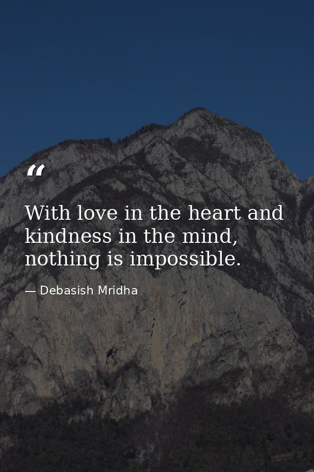 With love in the heart and kindness in the mind, nothing is impossible. — Debasish Mridha