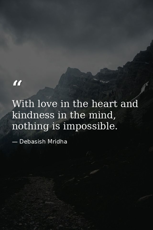 With love in the heart and kindness in the mind, nothing is impossible. — Debasish Mridha