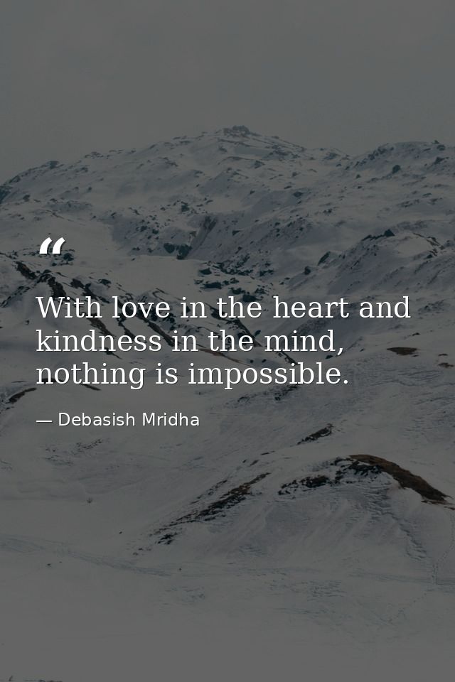 With love in the heart and kindness in the mind, nothing is impossible. — Debasish Mridha