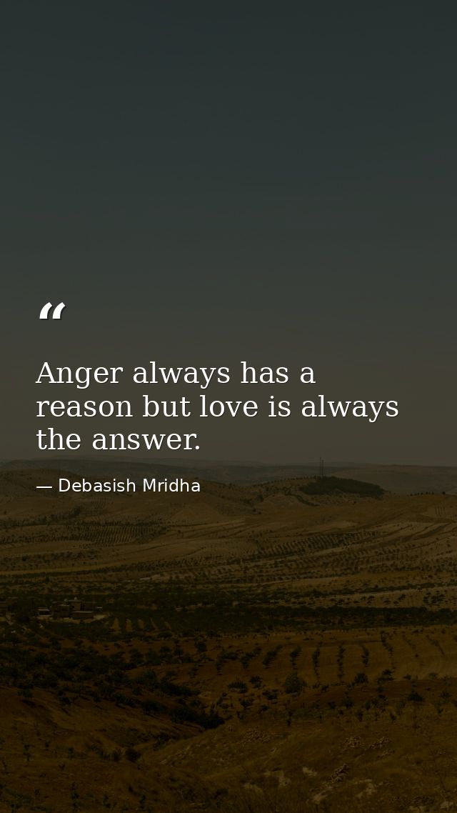 Anger always has a reason but love is always the answer. — Debasish Mridha