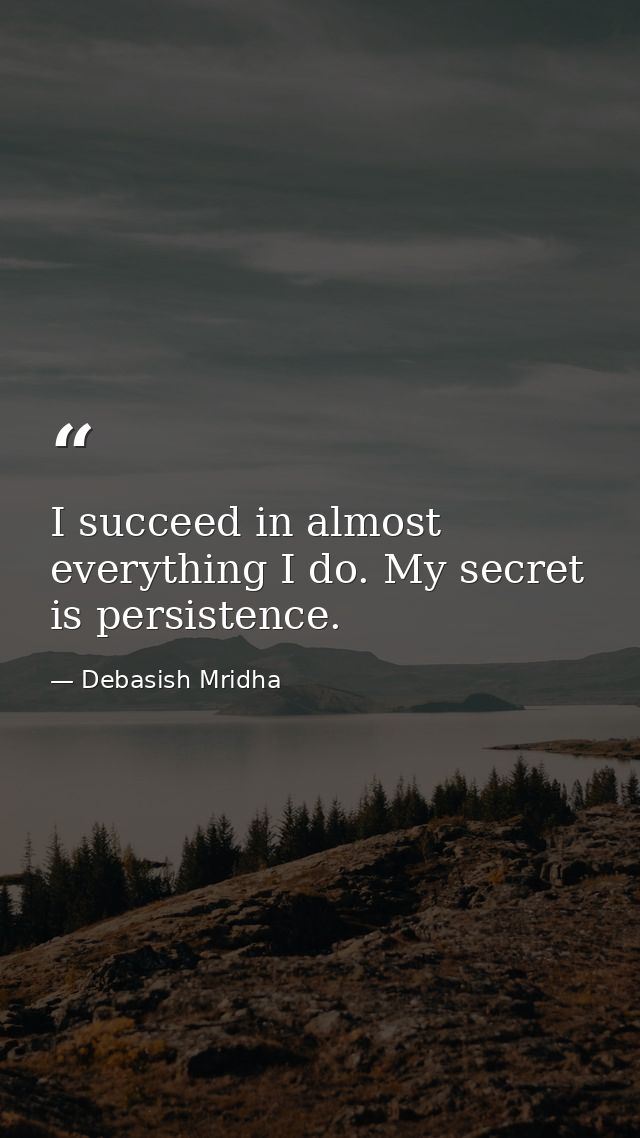 I succeed in almost everything I do. My secret is persistence. — Debasish Mridha