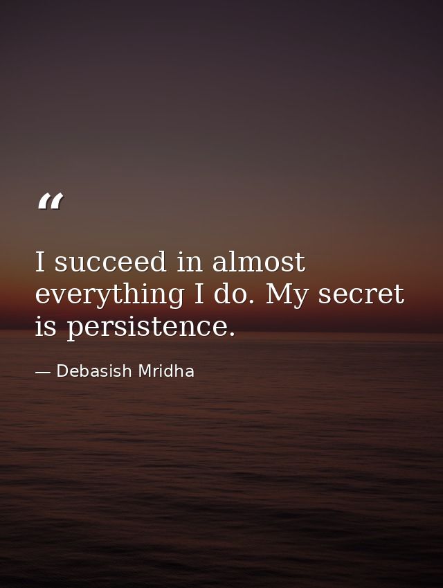 I succeed in almost everything I do. My secret is persistence. — Debasish Mridha