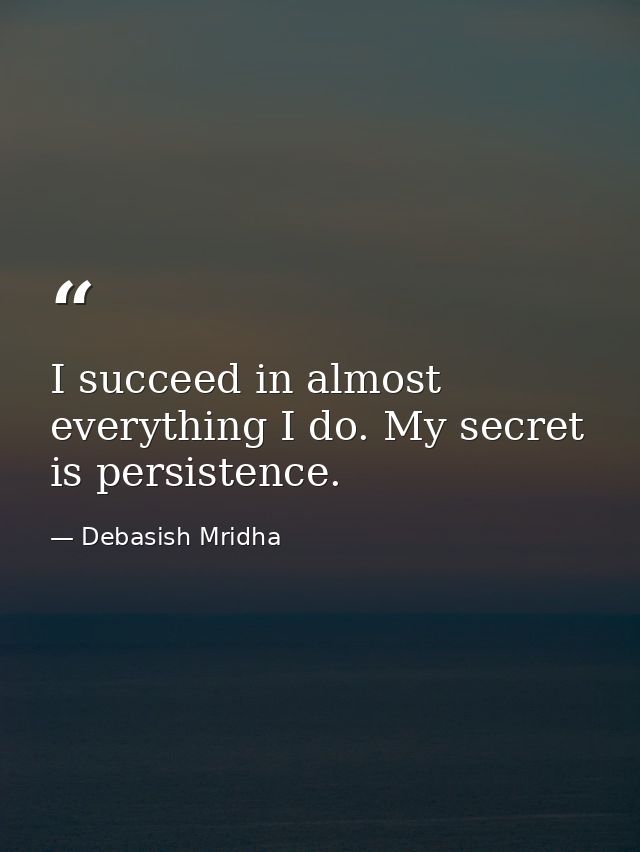I succeed in almost everything I do. My secret is persistence. — Debasish Mridha
